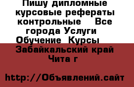 Пишу дипломные курсовые рефераты контрольные  - Все города Услуги » Обучение. Курсы   . Забайкальский край,Чита г.